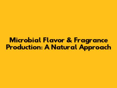 Microbial Flavor & Fragrance Production: A Natural Approach
