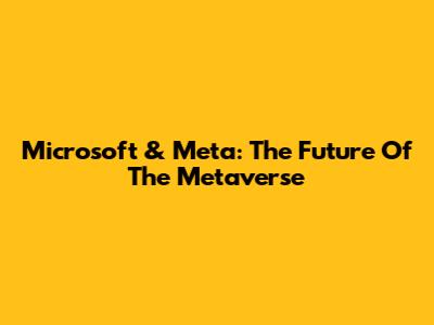 Microsoft & Meta: The Future Of The Metaverse