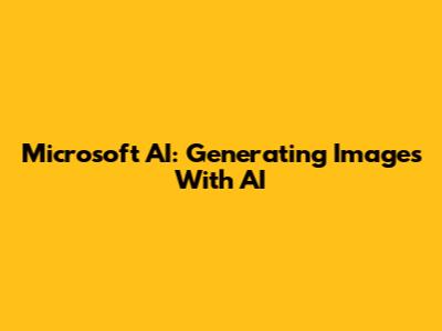 Microsoft AI: Generating Images With AI
