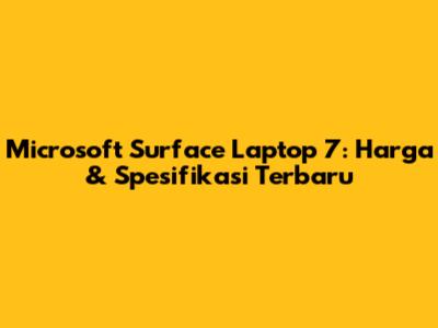 Microsoft Surface Laptop 7: Harga & Spesifikasi Terbaru