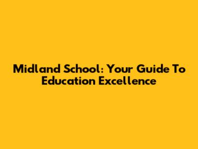 Midland School: Your Guide To Education Excellence
