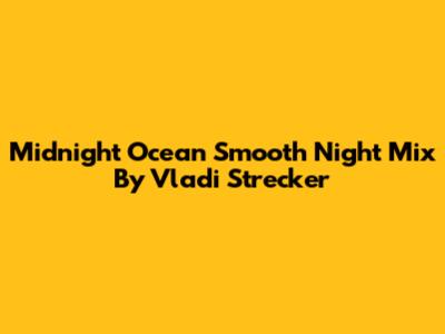 Midnight Ocean Smooth Night Mix By Vladi Strecker