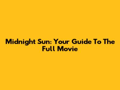 Midnight Sun: Your Guide To The Full Movie