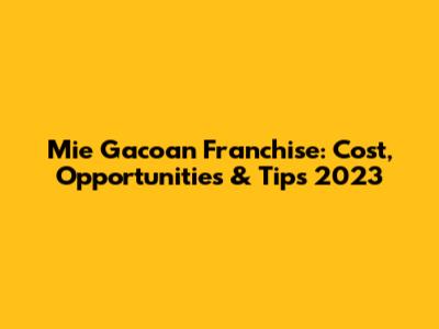 Mie Gacoan Franchise: Cost, Opportunities & Tips 2023