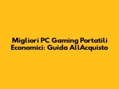 Migliori PC Gaming Portatili Economici: Guida All'Acquisto