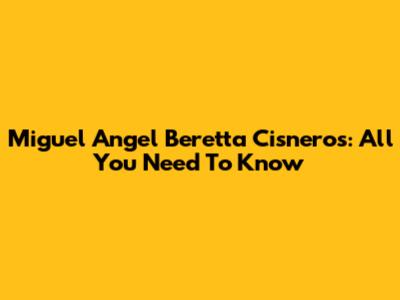 Miguel Angel Beretta Cisneros: All You Need To Know
