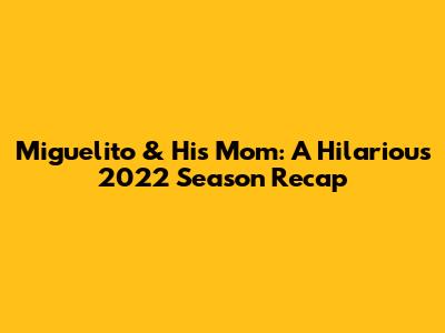 Miguelito & His Mom: A Hilarious 2022 Season Recap