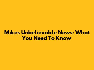 Mike's Unbelievable News: What You Need To Know
