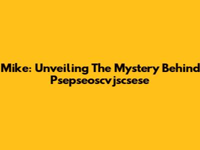 Mike: Unveiling The Mystery Behind Psepseoscvjscsese
