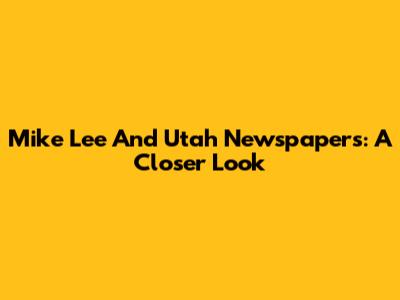 Mike Lee And Utah Newspapers: A Closer Look