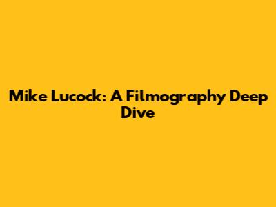 Mike Lucock: A Filmography Deep Dive