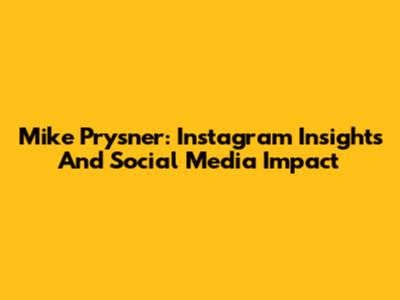 Mike Prysner: Instagram Insights And Social Media Impact