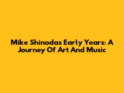 Mike Shinoda's Early Years: A Journey Of Art And Music