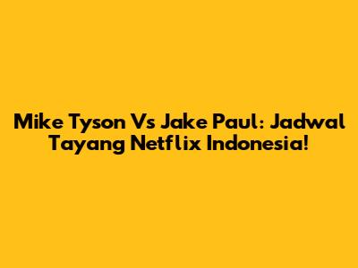 Mike Tyson Vs Jake Paul: Jadwal Tayang Netflix Indonesia!