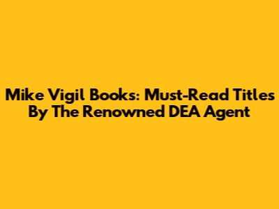 Mike Vigil Books: Must-Read Titles By The Renowned DEA Agent
