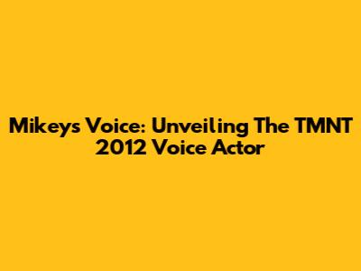 Mikey's Voice: Unveiling The TMNT 2012 Voice Actor