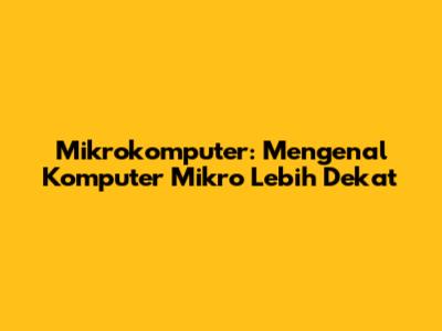 Mikrokomputer: Mengenal Komputer Mikro Lebih Dekat
