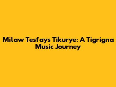 Milaw Tesfay's 'Tikurye': A Tigrigna Music Journey