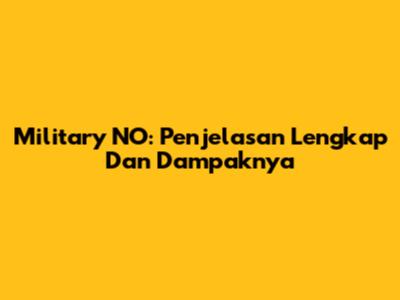 Military NO: Penjelasan Lengkap Dan Dampaknya