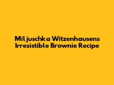 Miljuschka Witzenhausen's Irresistible Brownie Recipe