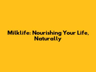 Milklife: Nourishing Your Life, Naturally