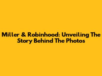 Miller & Robinhood: Unveiling The Story Behind The Photos