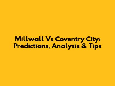Millwall Vs Coventry City: Predictions, Analysis & Tips