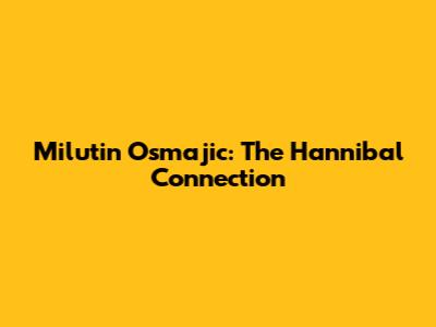Milutin Osmajic: The Hannibal Connection