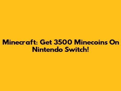 Minecraft: Get 3500 Minecoins On Nintendo Switch!