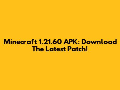Minecraft 1.21.60 APK: Download The Latest Patch!