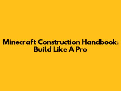 Minecraft Construction Handbook: Build Like A Pro