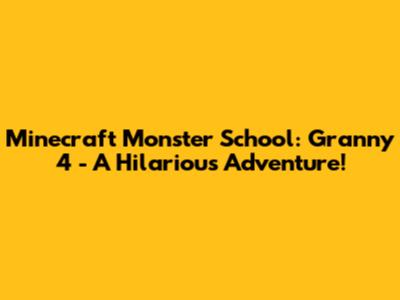 Minecraft Monster School: Granny 4 - A Hilarious Adventure!