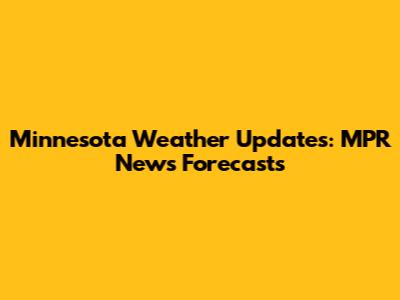 Minnesota Weather Updates: MPR News Forecasts