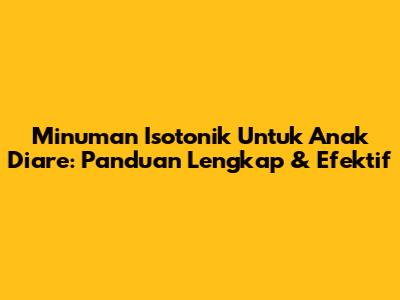 Minuman Isotonik Untuk Anak Diare: Panduan Lengkap & Efektif