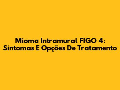 Mioma Intramural FIGO 4: Sintomas E Opções De Tratamento