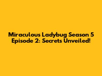 Miraculous Ladybug Season 5 Episode 2: Secrets Unveiled!