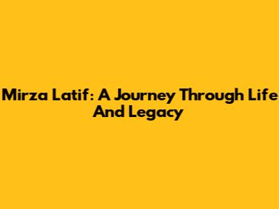 Mirza Latif: A Journey Through Life And Legacy