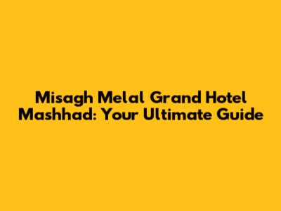 Misagh Melal Grand Hotel Mashhad: Your Ultimate Guide