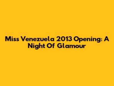 Miss Venezuela 2013 Opening: A Night Of Glamour