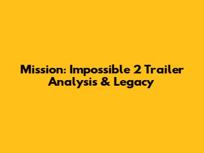 Mission: Impossible 2 Trailer Analysis & Legacy