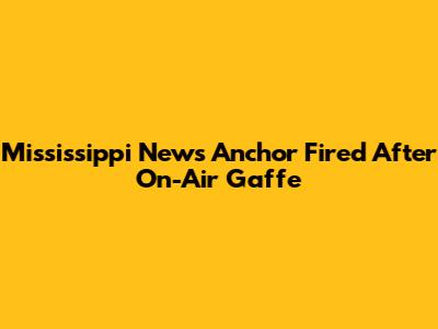 Mississippi News Anchor Fired After On-Air Gaffe