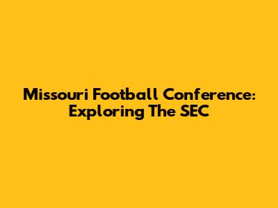 Missouri Football Conference: Exploring The SEC