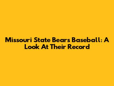 Missouri State Bears Baseball: A Look At Their Record