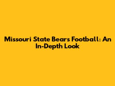 Missouri State Bears Football: An In-Depth Look