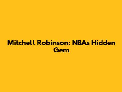 Mitchell Robinson: NBA's Hidden Gem