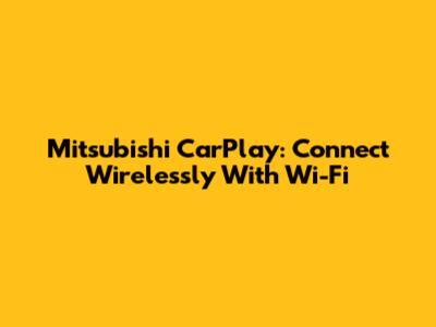Mitsubishi CarPlay: Connect Wirelessly With Wi-Fi
