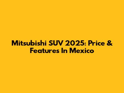 Mitsubishi SUV 2025: Price & Features In Mexico