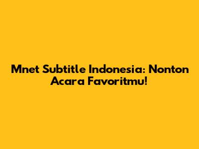 Mnet Subtitle Indonesia: Nonton Acara Favoritmu!