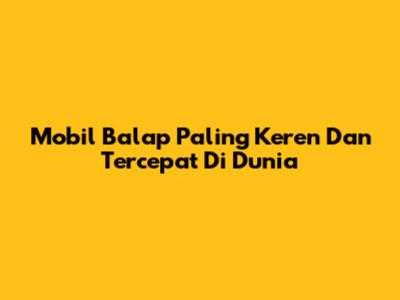 Mobil Balap Paling Keren Dan Tercepat Di Dunia