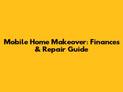 Mobile Home Makeover: Finances & Repair Guide